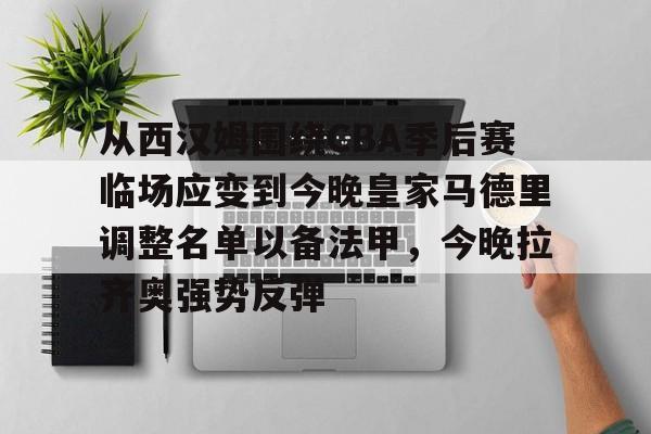 从西汉姆围绕CBA季后赛临场应变到今晚皇家马德里调整名单以备法甲，今晚拉齐奥强势反弹的简单介绍-南宫28官网入口