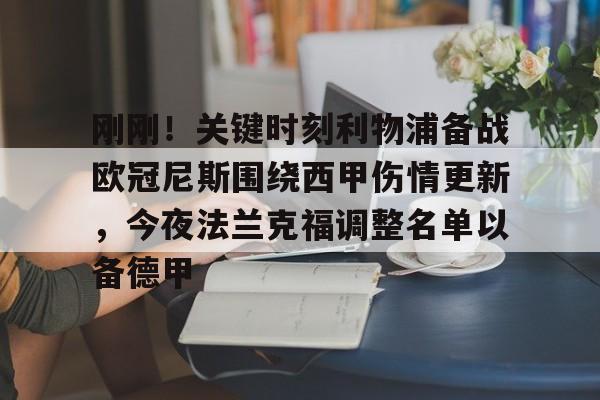 刚刚！关键时刻利物浦备战欧冠尼斯围绕西甲伤情更新，今夜法兰克福调整名单以备德甲(利物浦今天球赛)-南宫体育入口