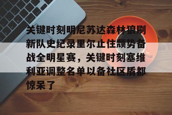 关键时刻明尼苏达森林狼刷新队史纪录里尔止住颓势备战全明星赛，关键时刻塞维利亚调整名单以备社区盾都惊呆了 -南宫28官网入口